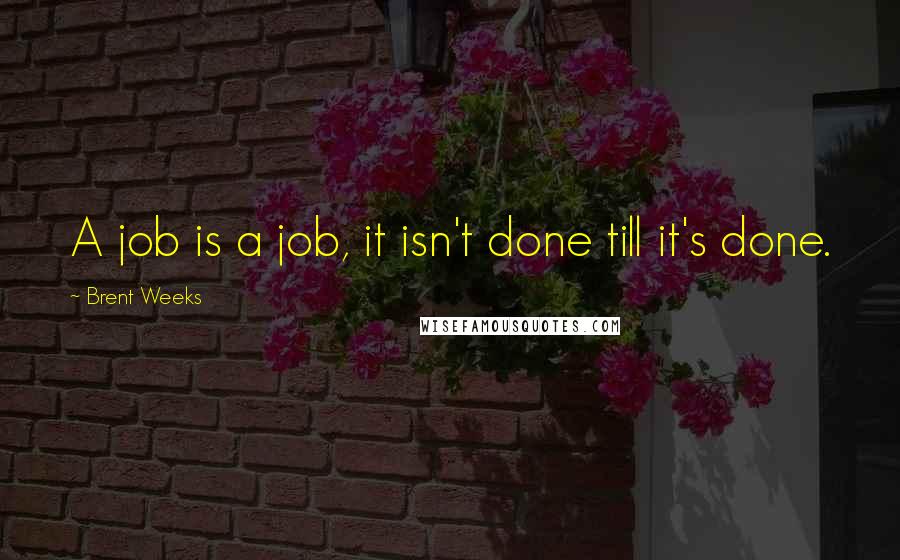 Brent Weeks Quotes: A job is a job, it isn't done till it's done.