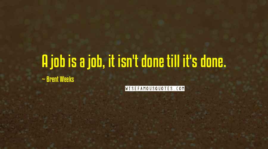 Brent Weeks Quotes: A job is a job, it isn't done till it's done.