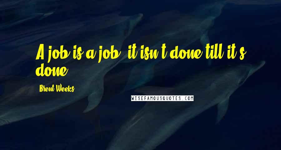 Brent Weeks Quotes: A job is a job, it isn't done till it's done.