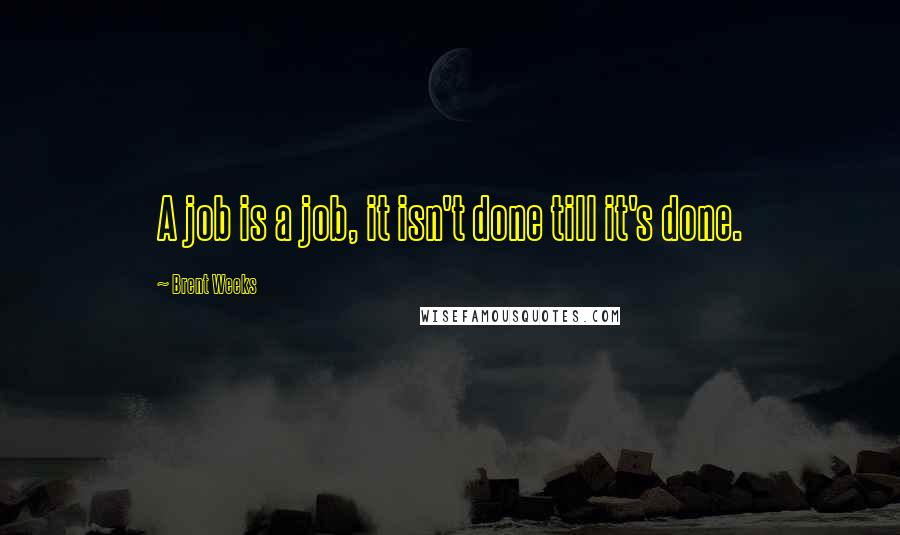 Brent Weeks Quotes: A job is a job, it isn't done till it's done.