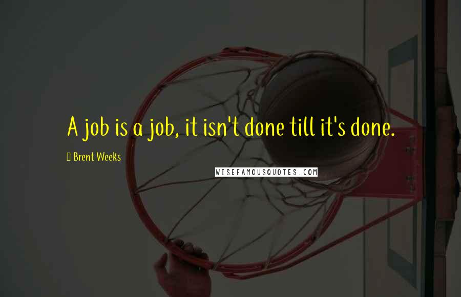 Brent Weeks Quotes: A job is a job, it isn't done till it's done.