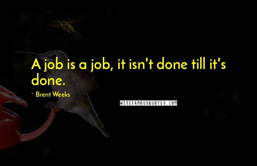 Brent Weeks Quotes: A job is a job, it isn't done till it's done.