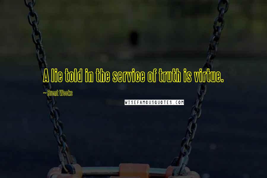 Brent Weeks Quotes: A lie told in the service of truth is virtue.