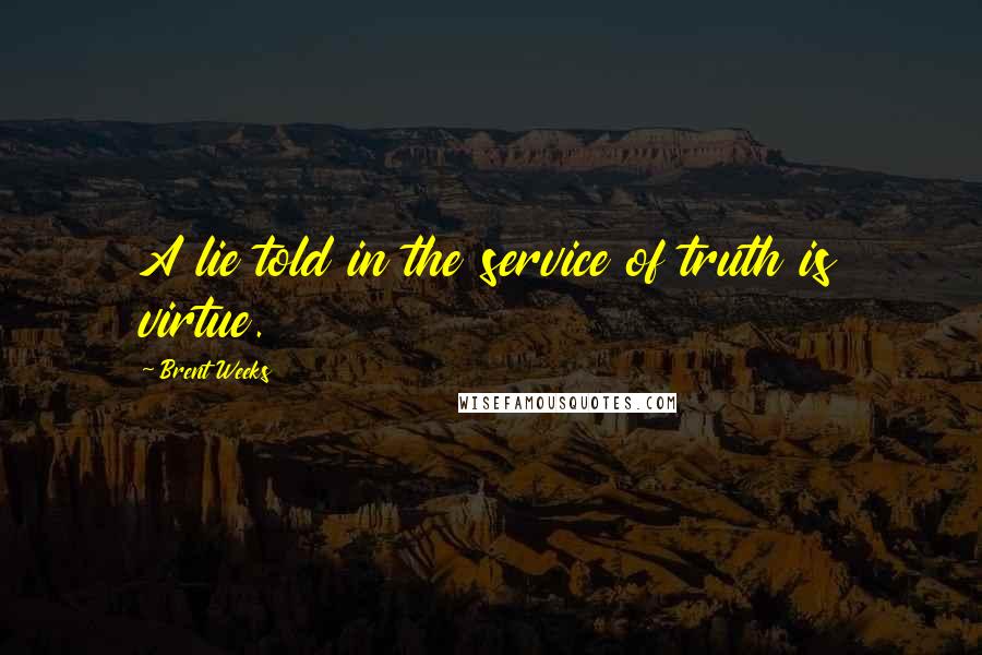 Brent Weeks Quotes: A lie told in the service of truth is virtue.