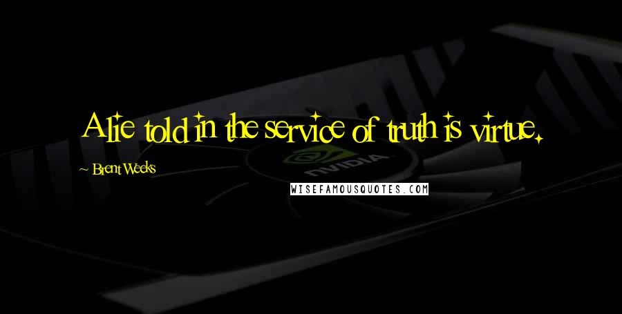 Brent Weeks Quotes: A lie told in the service of truth is virtue.