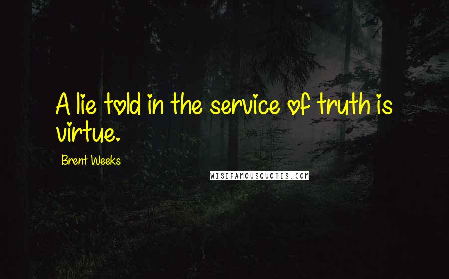 Brent Weeks Quotes: A lie told in the service of truth is virtue.