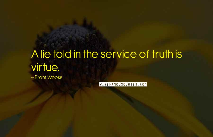 Brent Weeks Quotes: A lie told in the service of truth is virtue.