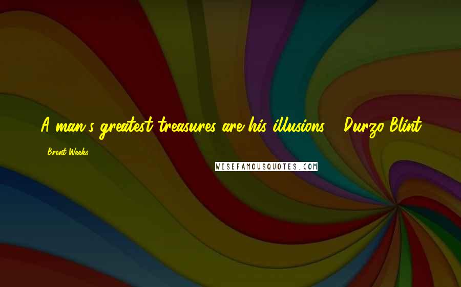 Brent Weeks Quotes: A man's greatest treasures are his illusions - Durzo Blint