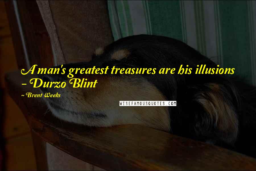 Brent Weeks Quotes: A man's greatest treasures are his illusions - Durzo Blint