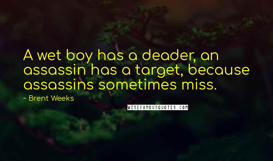 Brent Weeks Quotes: A wet boy has a deader, an assassin has a target, because assassins sometimes miss.