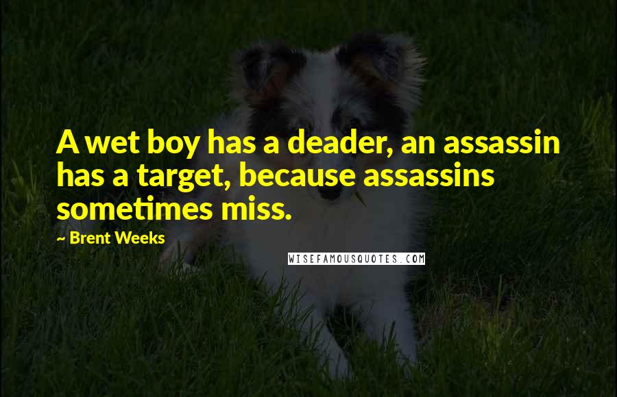 Brent Weeks Quotes: A wet boy has a deader, an assassin has a target, because assassins sometimes miss.