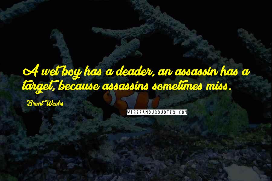 Brent Weeks Quotes: A wet boy has a deader, an assassin has a target, because assassins sometimes miss.