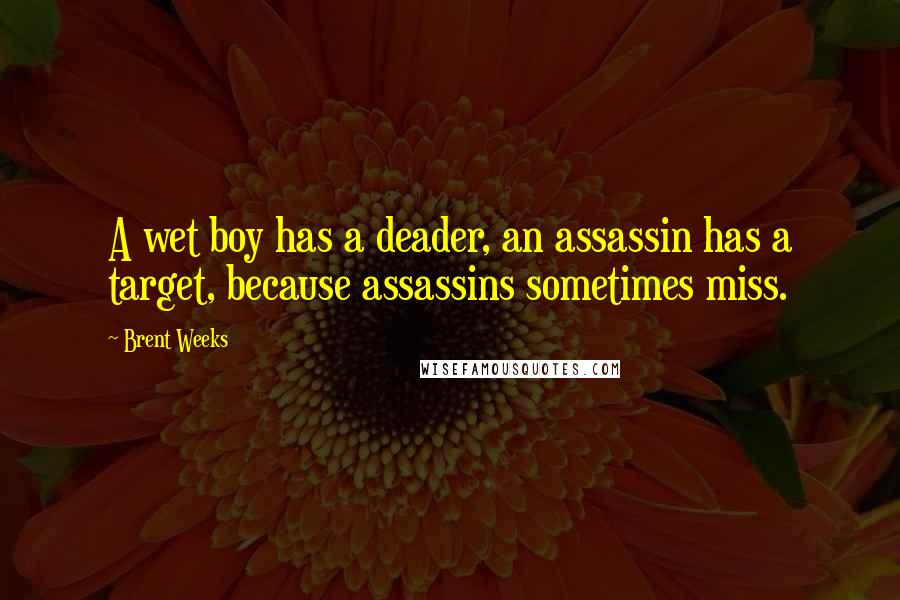 Brent Weeks Quotes: A wet boy has a deader, an assassin has a target, because assassins sometimes miss.