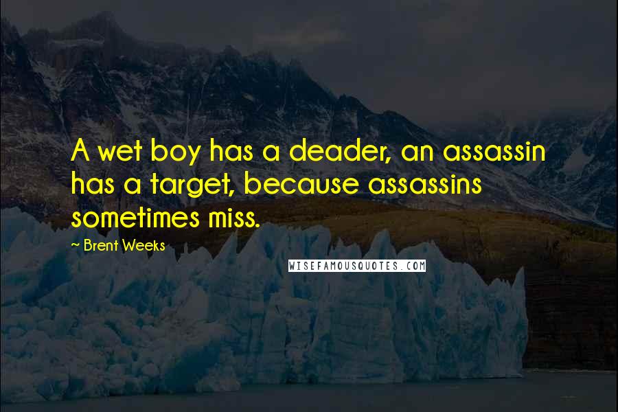 Brent Weeks Quotes: A wet boy has a deader, an assassin has a target, because assassins sometimes miss.