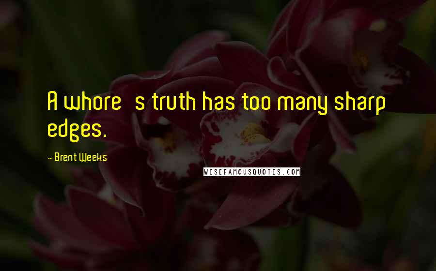 Brent Weeks Quotes: A whore's truth has too many sharp edges.