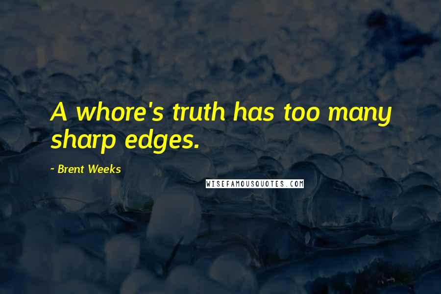 Brent Weeks Quotes: A whore's truth has too many sharp edges.