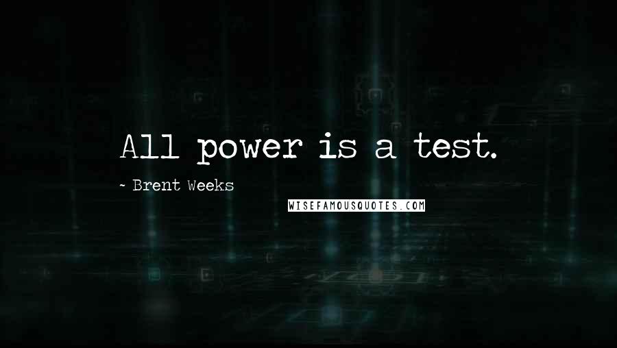 Brent Weeks Quotes: All power is a test.