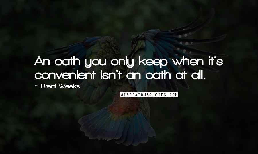 Brent Weeks Quotes: An oath you only keep when it's convenient isn't an oath at all.