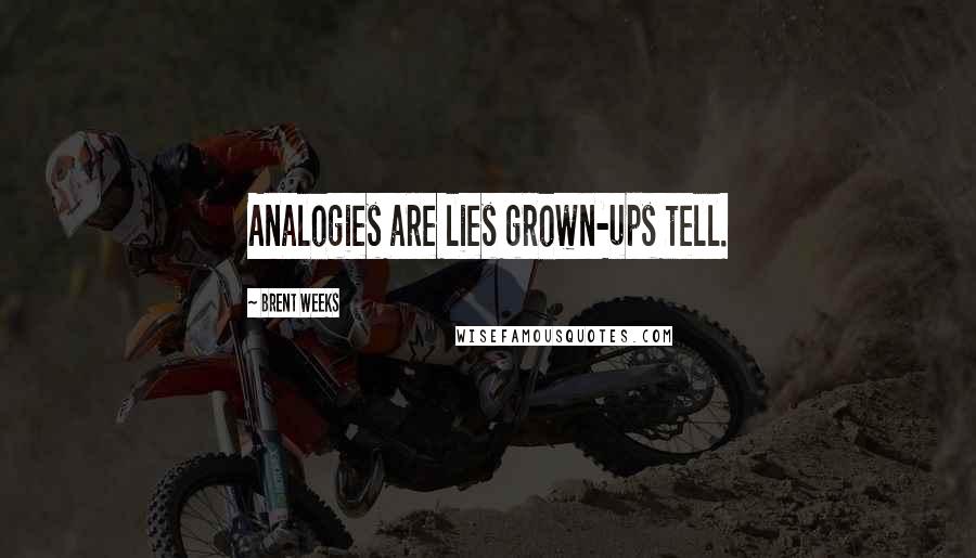 Brent Weeks Quotes: Analogies are lies grown-ups tell.