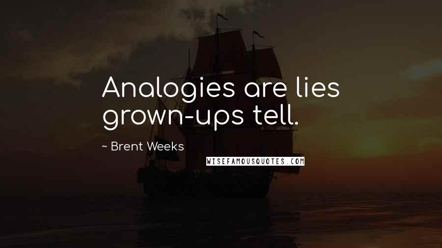 Brent Weeks Quotes: Analogies are lies grown-ups tell.