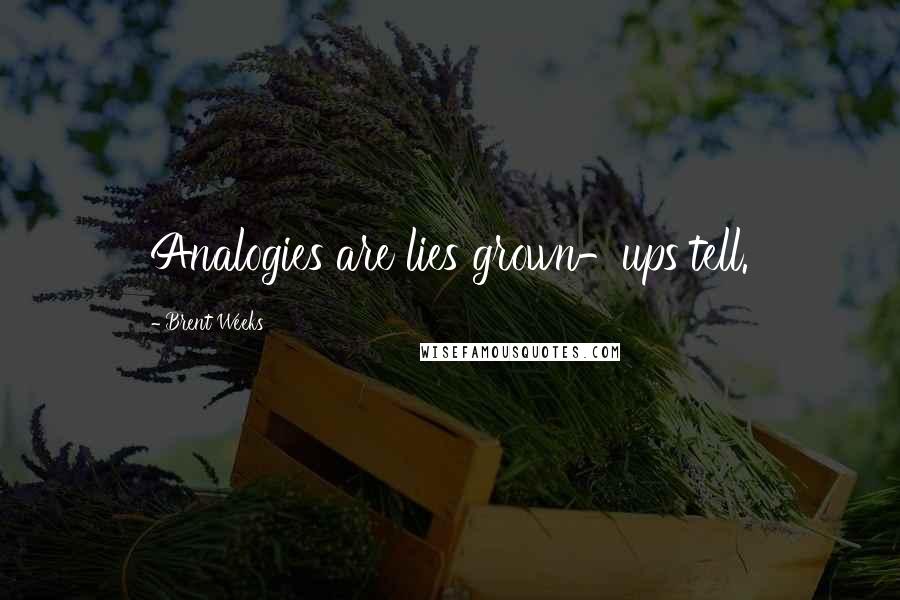 Brent Weeks Quotes: Analogies are lies grown-ups tell.