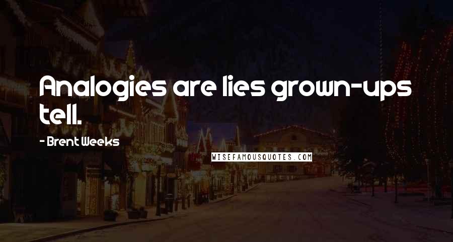 Brent Weeks Quotes: Analogies are lies grown-ups tell.