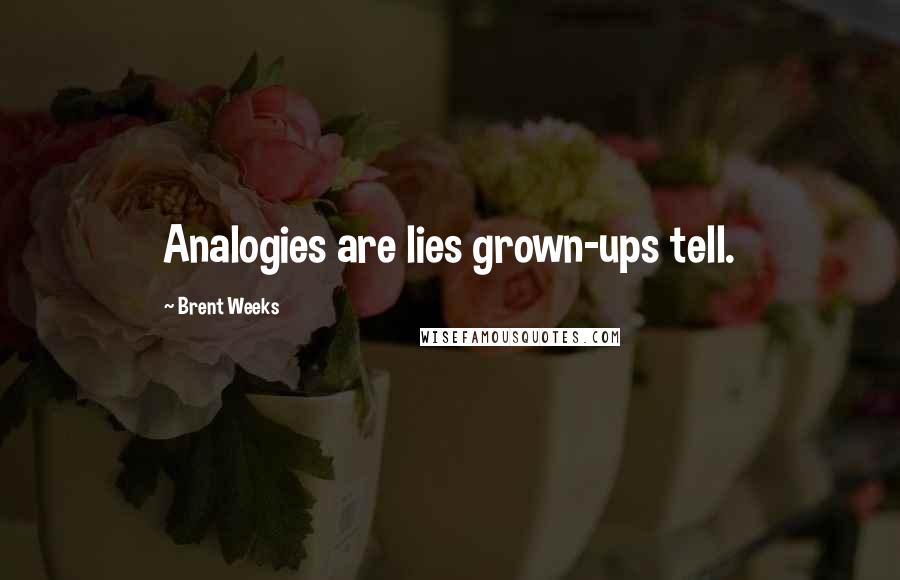 Brent Weeks Quotes: Analogies are lies grown-ups tell.