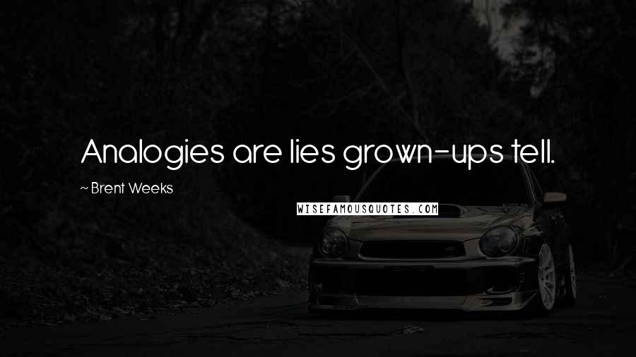 Brent Weeks Quotes: Analogies are lies grown-ups tell.