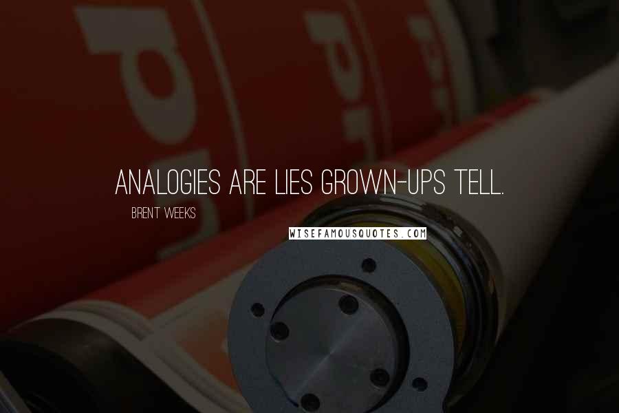 Brent Weeks Quotes: Analogies are lies grown-ups tell.