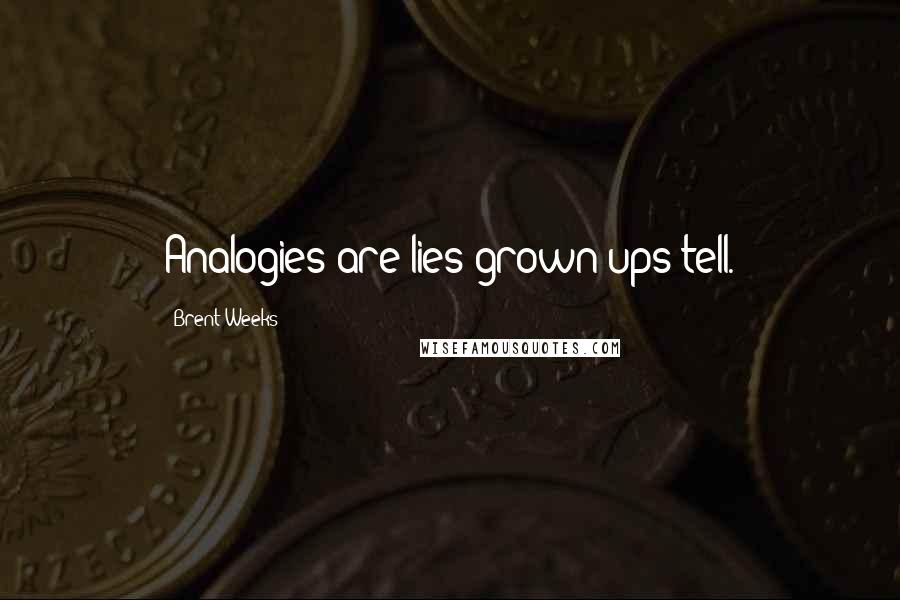 Brent Weeks Quotes: Analogies are lies grown-ups tell.