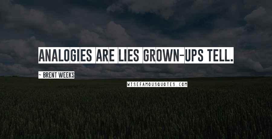 Brent Weeks Quotes: Analogies are lies grown-ups tell.