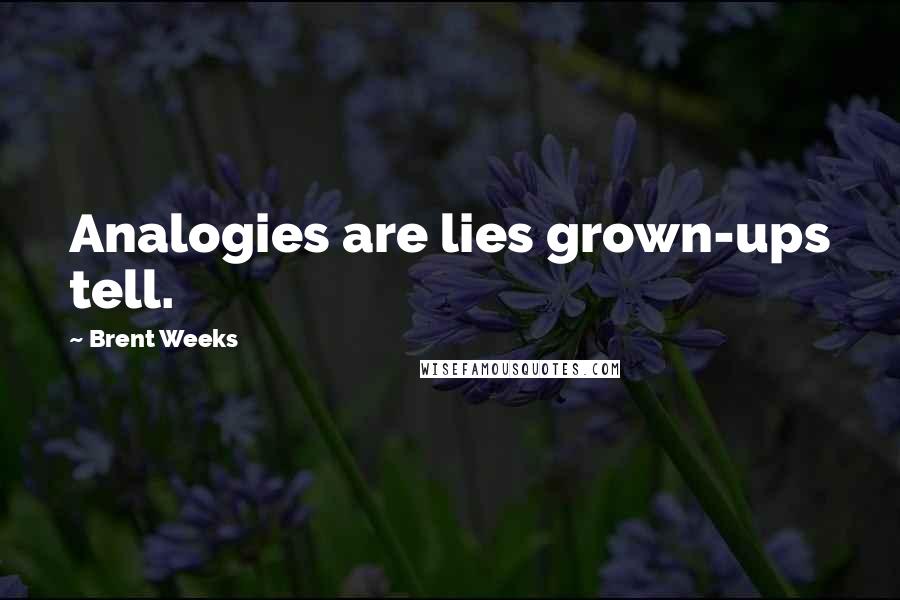 Brent Weeks Quotes: Analogies are lies grown-ups tell.