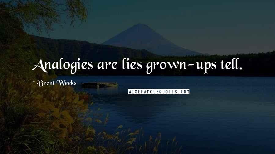 Brent Weeks Quotes: Analogies are lies grown-ups tell.