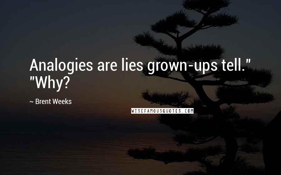 Brent Weeks Quotes: Analogies are lies grown-ups tell." "Why?