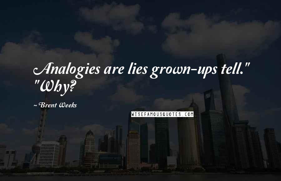 Brent Weeks Quotes: Analogies are lies grown-ups tell." "Why?