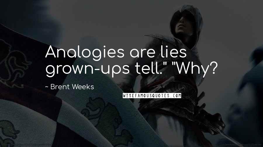 Brent Weeks Quotes: Analogies are lies grown-ups tell." "Why?
