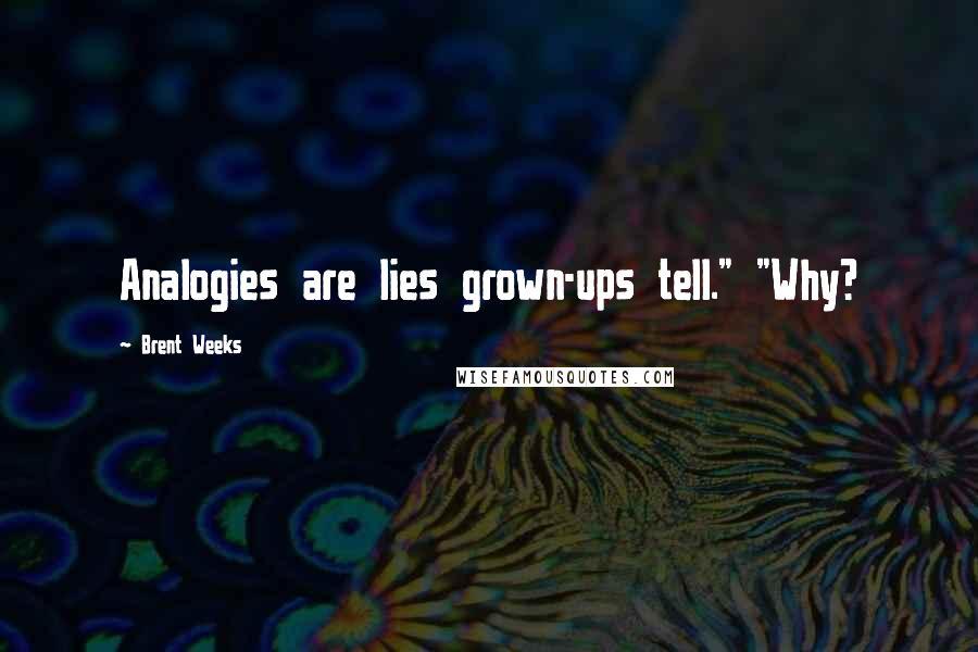 Brent Weeks Quotes: Analogies are lies grown-ups tell." "Why?