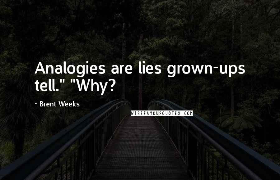 Brent Weeks Quotes: Analogies are lies grown-ups tell." "Why?