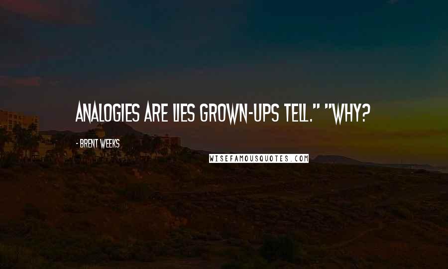 Brent Weeks Quotes: Analogies are lies grown-ups tell." "Why?