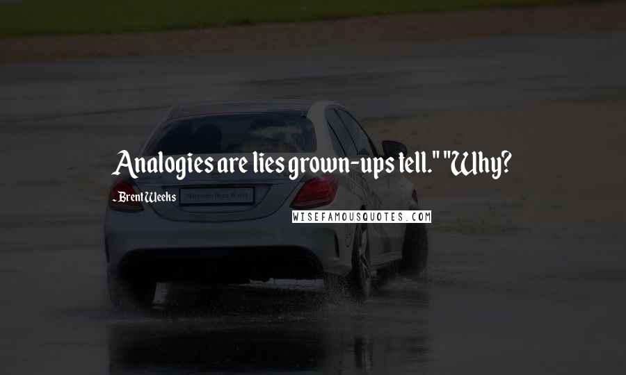 Brent Weeks Quotes: Analogies are lies grown-ups tell." "Why?