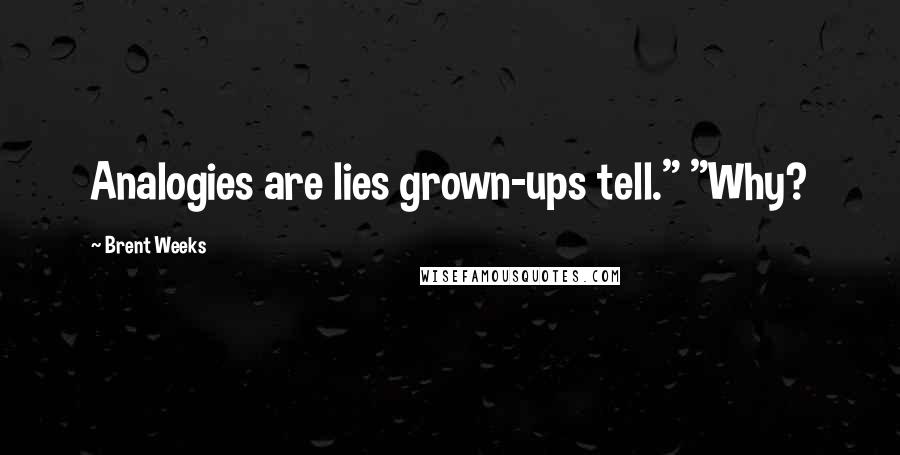 Brent Weeks Quotes: Analogies are lies grown-ups tell." "Why?