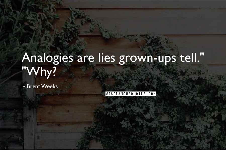 Brent Weeks Quotes: Analogies are lies grown-ups tell." "Why?