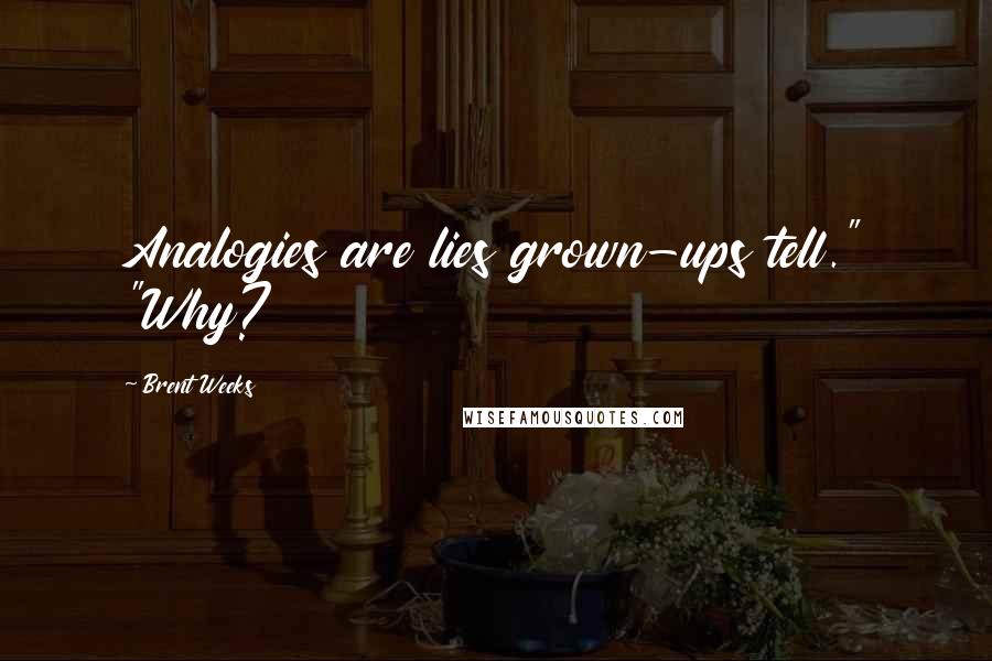 Brent Weeks Quotes: Analogies are lies grown-ups tell." "Why?