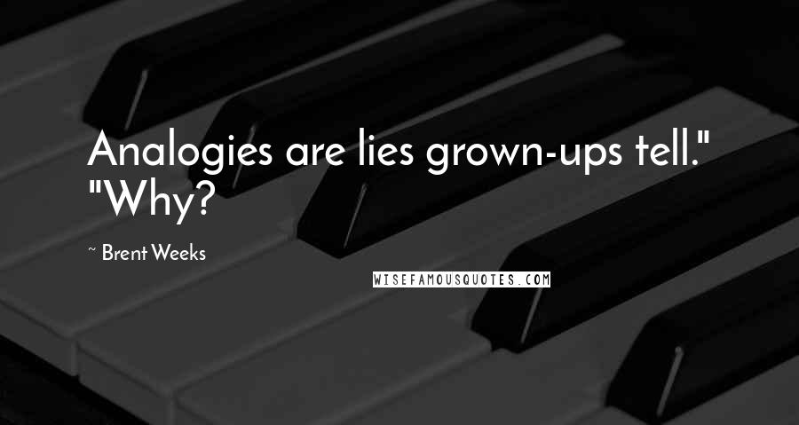 Brent Weeks Quotes: Analogies are lies grown-ups tell." "Why?