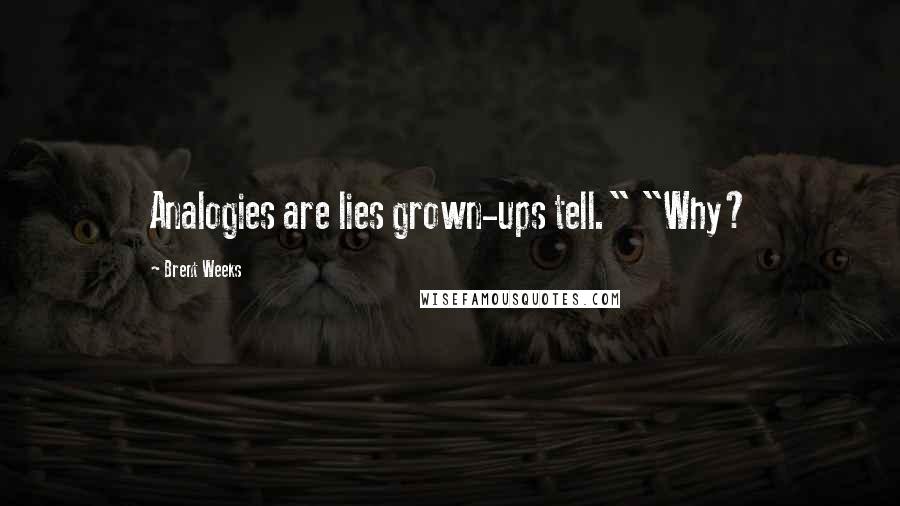Brent Weeks Quotes: Analogies are lies grown-ups tell." "Why?