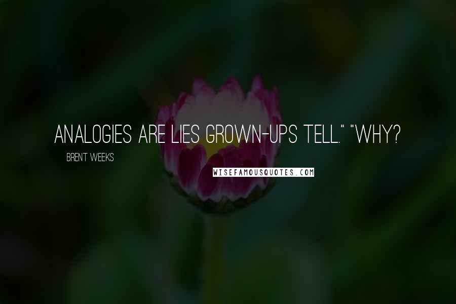 Brent Weeks Quotes: Analogies are lies grown-ups tell." "Why?