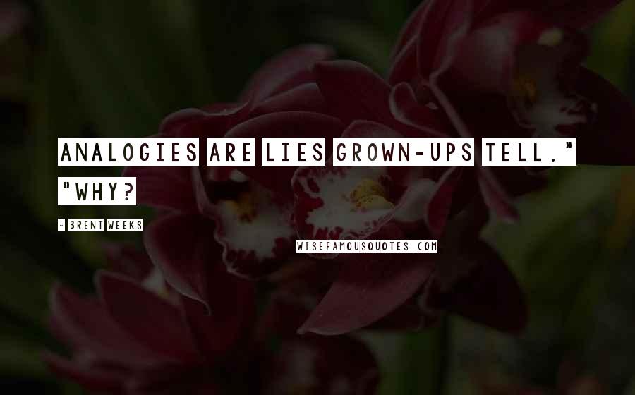Brent Weeks Quotes: Analogies are lies grown-ups tell." "Why?
