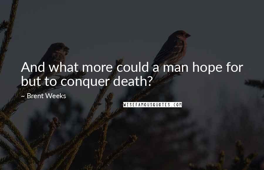 Brent Weeks Quotes: And what more could a man hope for but to conquer death?