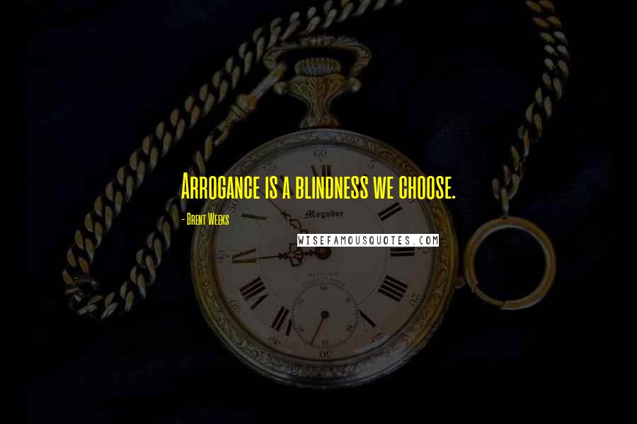 Brent Weeks Quotes: Arrogance is a blindness we choose.