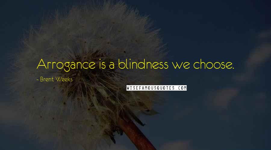 Brent Weeks Quotes: Arrogance is a blindness we choose.